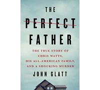 The Perfect Father: The True Story of Chris Watts, His All-American Family, and a Shocking Murder