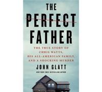 The Perfect Father The True Story of Chris Watts His AllAmerican Family and a Shocking Murder by John Glatt John Glatt (Auteur)