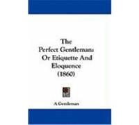 The Perfect Gentleman: Or Etiquette and Eloquence (1860) A. Gentleman, Gentleman (Auteur)