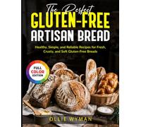 The Perfect Gluten-Free Artisan Bread: Healthy, Simple, and Reliable Recipes for Fresh, Crusty, and Soft Gluten-Free Breads