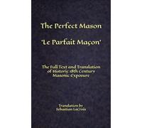 The Perfect Mason - Le Parfait Maçon: The Full Text and Translation of Historic 18th Century Masonic Exposure