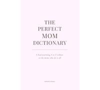 The Perfect Mom Dictionary: A poetic A to Z tribute to the woman who makes everything better just by being Mom.