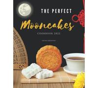 The Perfect Mooncakes Cookbook 2022: Essential Sweet and Savory Recipes for Milk Bread, Mooncakes, Mochi, and More. Make Type of Asian Cake.