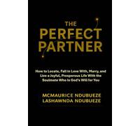 THE PERFECT PARTNER: How to Locate, Fall in Love With, Marry, and Live a Joyful, Prosperous Life With the Soulmate Who Is God’s Will for You.