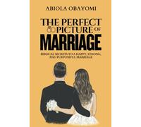 The Perfect Picture of Marriage: Biblical Secrets to a Happy, Strong, and Purposeful Marriage