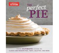 The Perfect Pie: Your Ultimate Guide to Classic and Modern Pies, Tarts, Galettes, and More