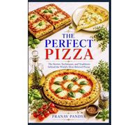 THE PERFECT PIZZA The Stories, Techniques, and Traditions behind the World’s Most Beloved Pizzas: The Stories, Techniques, and Traditions behind the World’s Most Beloved Pizzas