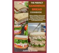 The Perfect Sandwich Bread Cookbook: 101 Easy & Delicious Homemade Recipes From Classic Loaves to Artisan Creations Homemade Bread Delicious Sandwich Recipes for Breakfast & Snacks