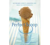 The Perfect Scoop: Ice Creams, Sorbets, Granitas, and Sweet Accompaniments