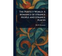 The Perfect World: A Romance of Strange People and Strange Places