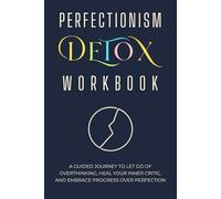 The Perfectionism Detox Workbook: A Guided Journey to Let Go of Overthinking, Heal Your Inner Critic, and Embrace Progress Over Perfection