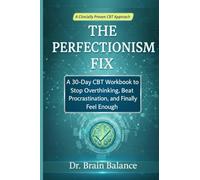THE PERFECTIONISM FIX: A 30-Day CBT Workbook to Stop Overthinking, Beat Procrastination, and Finally Feel Enough