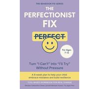 The Perfectionist Fix (7-12 Years) Turn “I Can’t” into “I’ll Try” Without Pressure: A 6-week plan to help your child embrace mistakes and build resilience