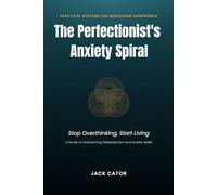 The Perfectionist's Anxiety Spiral: Stop Overthinking, Start Living. A Guide to Overcoming Perfectionism and Anxiety Relief