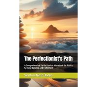 The Perfectionist's Path: A Comprehensive Perfectionism Workbook for Adults Seeking Balance and Fulfillment