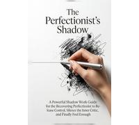 The Perfectionist's Shadow: A Powerful Shadow Work Guide for the Recovering Perfectionist to Release Control, Silence the Inner Critic, and Finally Feel Enough