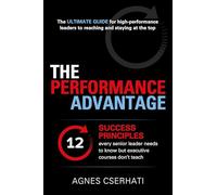 The Performance Advantage: - The 12 SUCCESS PRINCIPLES every senior leader needs to know but executive courses don't teach