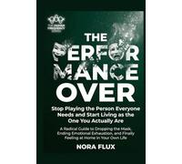 THE PERFORMANCE IS OVER: Stop Playing the Person Everyone Needs and Start Living as the One You Actually Are