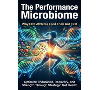 The Performance Microbiome: Why Elite Athletes Feed Their Gut First: Optimize Endurance, Recovery, and Strength Through Strategic Gut Health