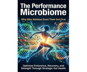 The Performance Microbiome: Why Elite Athletes Feed Their Gut First: Optimize Endurance, Recovery, and Strength Through Strategic Gut Health