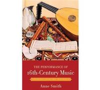 The Performance of 16thCentury Music by Smith Anne Recorder and Renaissance Flute Instructor Recorder and Renaissance Flute Instructor Schola Cantorum Bas Smith Anne Recorder and Renaissance Flute Ins