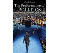 The Performance of Politics by Alexander Jeffrey C. Lillian Chavenson Saden Professor of Sociology Lillian Chavenson Saden Professor of Sociology Yale Uni Alexander, Jeffrey C. (Auteur)