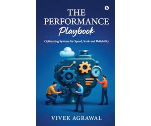 The Performance Playbook: Optimizing Systems for Speed, Scale and Reliability