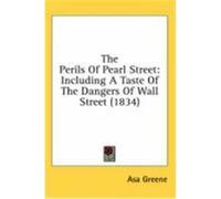 The Perils of Pearl Street: Including a Taste of the Dangers of Wall Street (1834) Greene, Asa (Auteur)