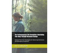 The Perimenopause Diet Revolution: Nourishing Your Body Through Hormonal Change: Optimal Nutrition Strategies For Balancing Hormones And Managing Symptoms