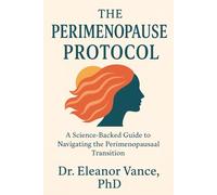 The Perimenopause Protocol: Your Scientifically-Backed Guide to Navigating Hormonal Chaos, Reclaiming Your Body, and Thriving Through the Change