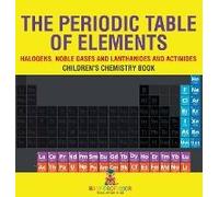 The Periodic Table Of Elements - Halogens, Noble Gases And Lanthanides And Actinides Children's Chemistry Book