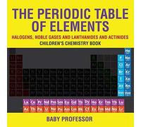 The Periodic Table Of Elements - Halogens, Noble Gases And Lanthanides And Actinides Children's Chemistry Book