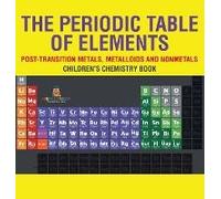 The Periodic Table Of Elements - Post-Transition Metals, Metalloids And Nonmetals Children's Chemistry Book