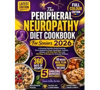 The Peripheral Neuropathy Diet Cookbook For Seniors 2026: A Practical Nutrition Guide Featuring Nerve-Supportive Foods, Breakfasts, Lunches, Dinners, ... and 360 Days of Recipes for Everyday Wellness