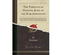 The Periplus of Hannon, King of the Karchedonians: Concerning the Lybian Parts of the Earth Beyond the Pillars of Herakles, Which He Dedicated to ... the Gods Dwelling with Him (Classic Reprint)
