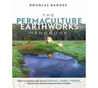 The Permaculture Earthworks Handbook: How to Design and Build Swales, Dams, Ponds, and Other Water Harvesting Systems