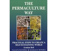 The Permaculture Way: Practical Steps To Create A Self-Sustaining World