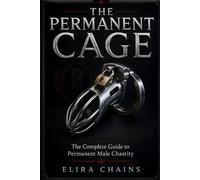 THE PERMANENT CAGE: The Complete Guide to Permanent Male Chastity