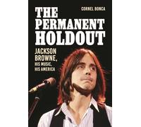 The Permanent Holdout: Jackson Browne, His Music, His America