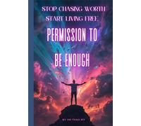 The Permission to Be Enough: Stop Chasing Worth and Start Living Free: Free Yourself from Self-Doubt, Reclaim Your Worth, and Live Authentically
