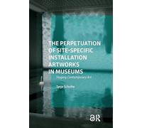 The Perpetuation of Site-Specific Installation Artworks in Museums: Staging Contemporary Art