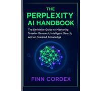 THE PERPLEXITY AI HANDBOOK: THE DEFINITIVE GUIDE TO MASTERING SMARTER RESEARCH, INTELLIGENT SEARCH, AND AI-POWERED KNOWLEDGE