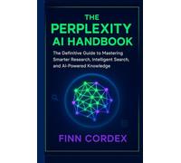 THE PERPLEXITY AI HANDBOOK: THE DEFINITIVE GUIDE TO MASTERING SMARTER RESEARCH, INTELLIGENT SEARCH, AND AI-POWERED KNOWLEDGE