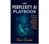 THE PERPLEXITY AI PLAYBOOK: WORKFLOWS, PRODUCTIVITY HACKS, AND REAL-WORLD APPLICATIONS FOR SMARTER RESEARCH AND BUSINESS SUCCESS