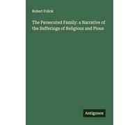 The Persecuted Family: a Narrative of the Sufferings of Religious and Pious