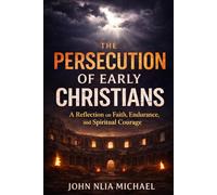 The Persecution of Early Christians: A Reflection on Faith, Endurance, and Spiritual Courage