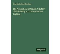 The Persecutions of Annam. A History of Christianity in Cochin China and Tonking