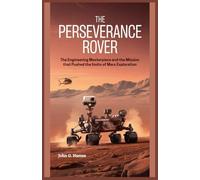 The Perseverance Rover: The Engineering Masterpiece and the Mission That Pushed the Limits of Mars Exploration