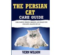 THE PERSIAN CAT CARE GUIDE: Care, Habitat, Feeding, Breeding, And Health Tips For Happy, Healthy Pet Cat