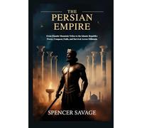 The Persian Empire: From Elamite Mountain Tribes to the Islamic Republic: Power, Conquest, Faith, and Survival Across Millennia